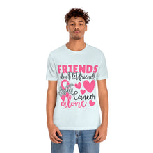 Friends dont let Friends fight Cancer Alone Unisex Jersey Short Sleeve Tee