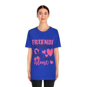 Friends dont let Friends fight Cancer Alone Unisex Jersey Short Sleeve Tee
